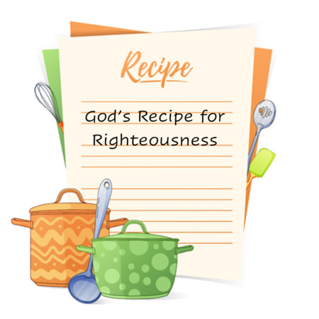 God’s Recipe for Righteousness (part 2 of 2)